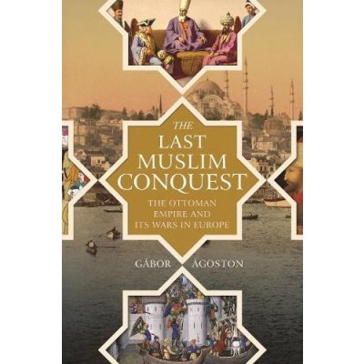 The Last Muslim Conquest: The Ottoman Empire and Its Wars in Europe goston GborPaperback