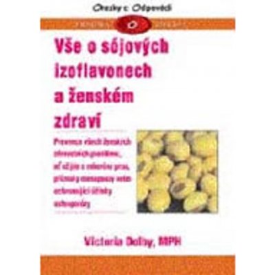 Vše o sójových izoflavonech a ženském zdraví -- Prevence všech ženských zdravotních problémů - Victoria Dolby – Zboží Mobilmania