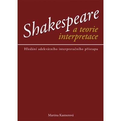 Shakespeare a teorie interpreace. Hledání adekvátního interpretačního přístupu - Martina Kastnerová – Hledejceny.cz