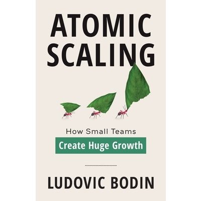 Atomic Scaling: How Small Teams Create Huge Growth Bodin LudovicPaperback – Hledejceny.cz