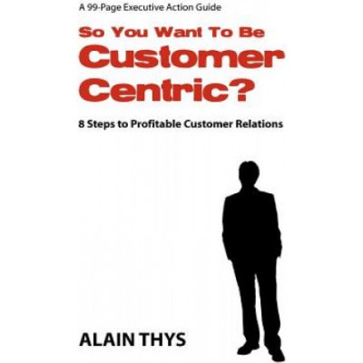 So You Want To Be Customer-Centric?: 8 Steps To Profitable Customer Relations – Hledejceny.cz