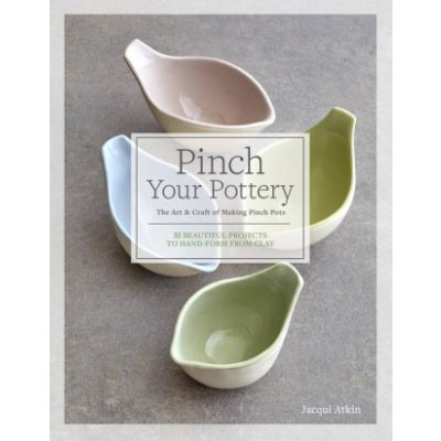 Pinch Your Pottery: The Art & Craft of Making Pinch Pots - 35 Beautiful Projects to Hand-Form from Clay – Zboží Mobilmania