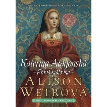 Kateřina Aragonská - Pravá královna - Alison Weirová