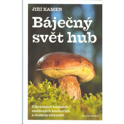 Báječný svět hub - O krásných houbách, nadšených houbařích a českém vítězství - Jiří Kamen – Zboží Mobilmania