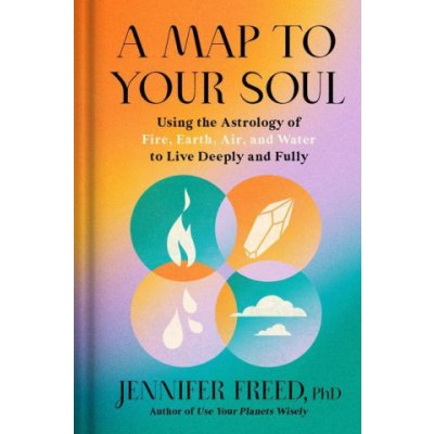 A Map to Your Soul: Using the Astrology of Fire, Earth, Air, and Water to Live Deeply and Fully Freed JenniferPevná vazba