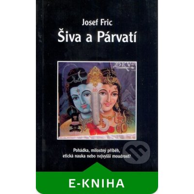 Šiva a Párvatí. Pohádka, milostný příběh, etická nauka nebo nejvyšší moudrost? - Josef Fric – Hledejceny.cz