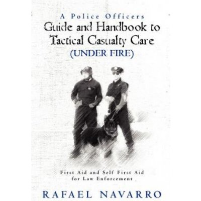 A Police Officers Guide and Handbook to Tactical Casualty Care Under Fire: First Aid and Self First Aid for Law Enforcement – Hledejceny.cz