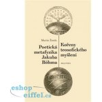Kořeny teosofického myšlení. Poetická metafyzika Jakuba Böhma - Martin Žemla – Hledejceny.cz