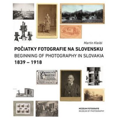 Počiatky fotografie na Slovensku 1839-1918 / Beginnings of Photography in Slovakia 1839-1918 slovensky/anglicky - Martin Kleibl – Hledejceny.cz