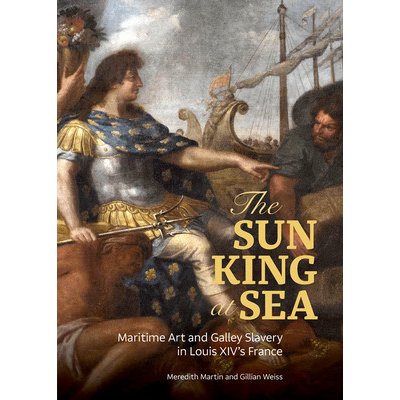 Sun King at Sea - Maritime Art and Galley Slavery in Louis XIVs France