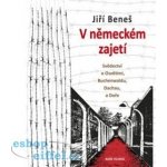 V německém zajetí - Svědectví o Osvětimi, Buchenwaldu, Dachau a Doře - Jiří Beneš – Sleviste.cz