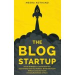 The Blog Startup: Proven Strategies to Launch Smart and Exponentially Grow Your Audience, Brand, and Income without Losing Your Sanity o – Hledejceny.cz