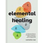 Elemental Healing: A 5-Element Path for Ancestor Connection, Balanced Energy, and an Aligned Life Lee CamelliaPevná vazba – Hledejceny.cz
