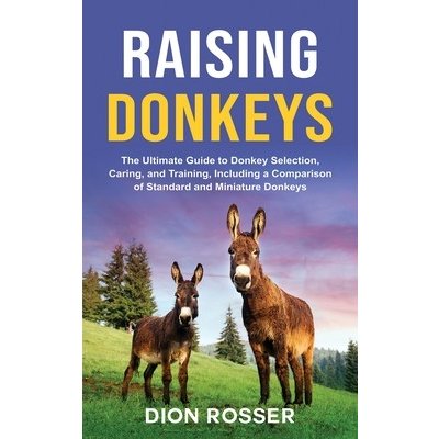Raising Donkeys: The Ultimate Guide to Donkey Selection, Caring, and Training, Including a Comparison of Standard and Miniature Donkeys Rosser DionPevná vazba – Hledejceny.cz