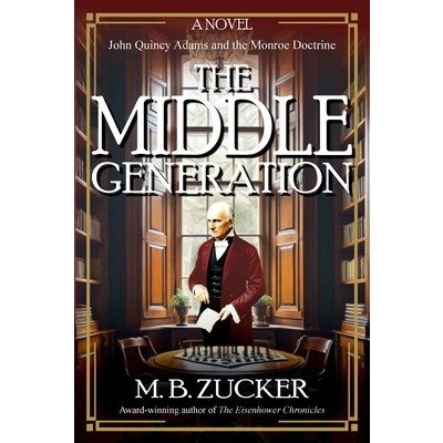 The Middle Generation: A Novel of John Quincy Adams and the Monroe Doctrine Zucker M. B.Paperback