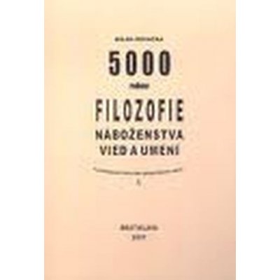 5000 rokov filozofie, náboženstva, vied a umení v podrobnom historicko-geografickom rámci Milan Kovačka – Hledejceny.cz