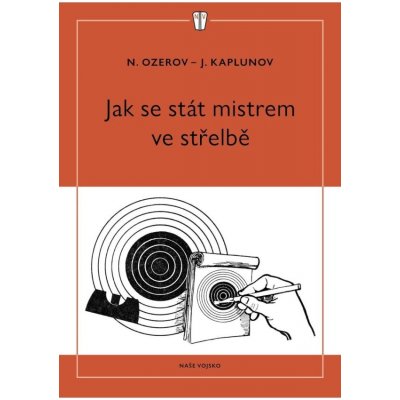 Jak se stát mistrem ve střelbě NAŠE VOJSKO - knižní distribuce s.r.o. – Hledejceny.cz