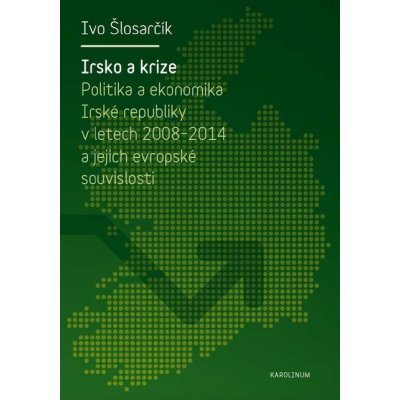 Irsko a krize. Politika a ekonomika Irské republiky v letech 2008-2014 a její evropské souvislosti - Ivo Šlosarčík – Zbozi.Blesk.cz