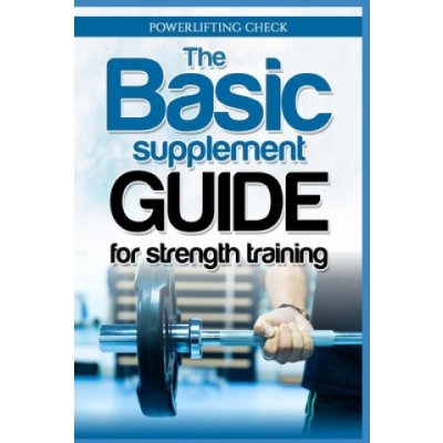 The Basic Supplement Guide for Strength Training: For Whey, BCAA, Creatin, Glutamin, Beta Alanine, Fish Oil, ZMA, Vitamin D, Booser and D-aspartic aci