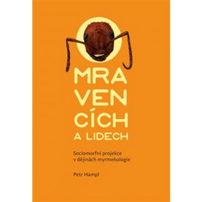 O mravencích a lidech. Sociomorfní projekce v dějinách myrmekologie - Petr Hampl – Zboží Mobilmania