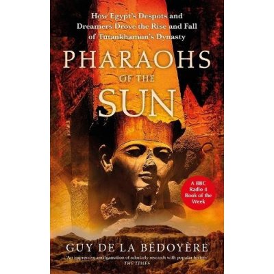 Pharaohs of the Sun - Radio 4 Book of the Week, How Egypts Despots and Dreamers Drove the Rise and Fall of Tutankhamuns Dynasty Bedoyere Guy de laPaperback – Hledejceny.cz