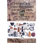 Příručka amatérského archeologa - 2., upravené a doplněné vydání: Jan Hajšman, Milan Řezáč, Petr Sokol, Robert Trnka – Hledejceny.cz