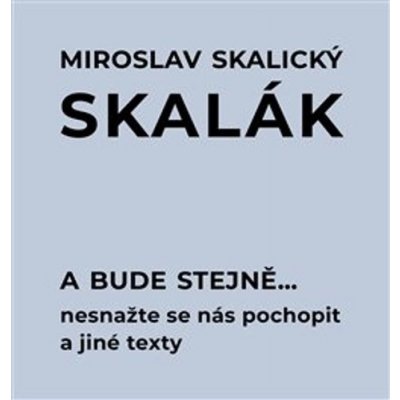 A bude stejně... Nesnažte se nás pochopit a jiné texty - Miroslav Skalický – Hledejceny.cz