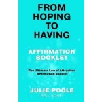From Hoping to Having Affirmation Booklet: The Ultimate Law of Attraction Affirmation Booklet - Julie Poole – Hledejceny.cz