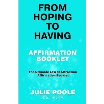 From Hoping to Having Affirmation Booklet: The Ultimate Law of Attraction Affirmation Booklet - Julie Poole – Hledejceny.cz