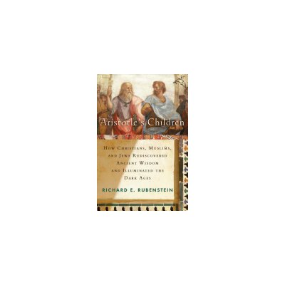 Aristotles Children: How Christians, Muslims, and Jews Rediscovered Ancient Wisdom and Illuminated the Middle Ages Rubenstein Richard E.Paperback – Hledejceny.cz