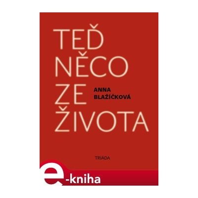 Teď něco ze života. Kniha vzpomínek - Anna Blažíčková – Hledejceny.cz