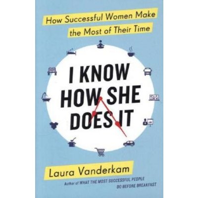 I Know How She Does It: How Successful Women... - Laura Vanderkam – Hledejceny.cz