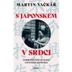 S Japonskem v srdci: Dobrodružné setkání s duchem Japonska - Martin Vačkář – Hledejceny.cz