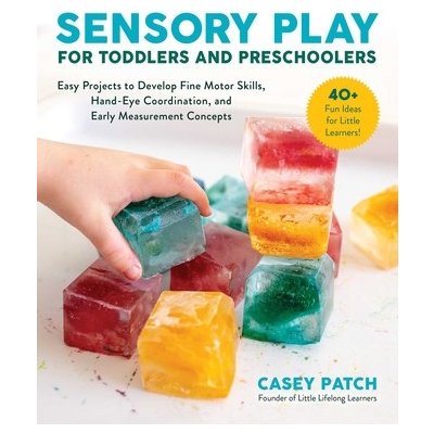 Sensory Play for Toddlers and Preschoolers: Easy Projects to Develop Fine Motor Skills, Hand-Eye Coordination, and Early Measurement Concepts Patch CaseyPaperback