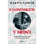 S Japonskem v srdci: Dobrodružné setkání s duchem Japonska - Martin Vačkář – Hledejceny.cz