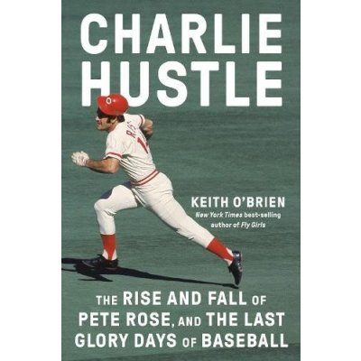 Charlie Hustle: The Rise and Fall of Pete Rose, and the Last Glory Days of Baseball - O'Brien Keith