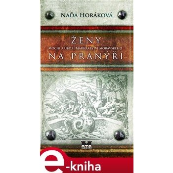 Ženy na pranýři. Mocní a ubozí Markrabství moravského - Naďa Horáková