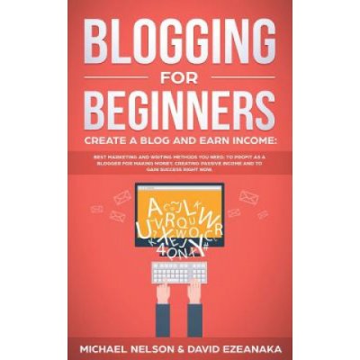 Blogging for Beginners, Create a Blog and Earn Income Best Marketing and Writing Methods You NEED; to Profit as a Blogger for Making Money, Creating – Hledejceny.cz
