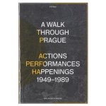 A Walk Through Prague. Actions, Performances, Happenings 1949-1989 - Pavlína Morganová – Hledejceny.cz