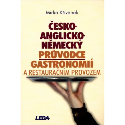 ČESKO-ANGLICKO-NĚMECKÝ PRŮVODCE GASTRONOMIÍ A RESTAURAČNÍM PROVOZEM - Mirko Křivánek – Hledejceny.cz