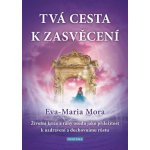 Tvá cesta k zasvěcení - Životní krize a rány osudu jako příležitost k uzdravení a duchovnímu růstu - Eva-Maria Mora – Hledejceny.cz