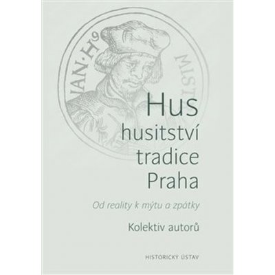 Hus * husitství * tradice * Praha - Od reality k mýtu a zpátky – Hledejceny.cz