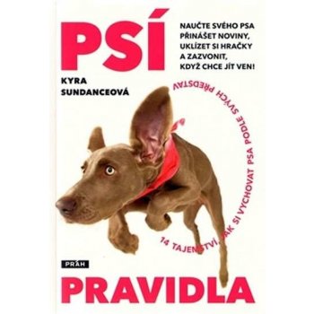 Psí pravidla -- 14 tajenství, jak si vychovat psa podle svých představ - Kyra Sundanceová