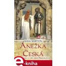 Anežka Česká. Cesta lásky a víry hrdé Přemyslovny - Hana Whitton