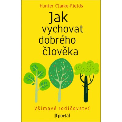 Jak vychovat dobrého člověka - Hunter Clarke-Fields – Hledejceny.cz