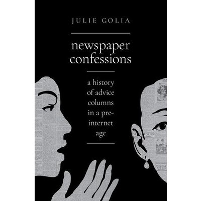 Newspaper Confessions: A History of Advice Columns in a Pre-Internet Age Golia JuliePevná vazba – Zbozi.Blesk.cz
