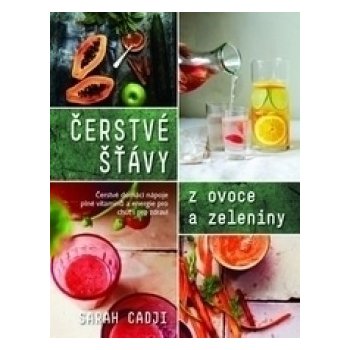 Čerstvé šťávy z ovoce a zeleniny. Čerstvé domácí nápoje poné vitamínů a energie pro chuť i pro zdraví - Sarah Cadji - Metafora