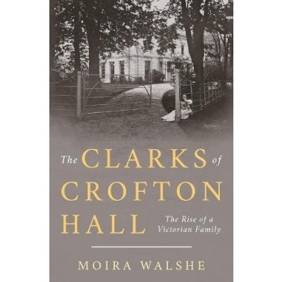 Clarks of Crofton Hall - The Rise of a Victorian Family Walshe MoiraPaperback / softback – Sleviste.cz