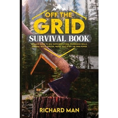 Off the Grid Survival Book: Ultimate Guide to Self-Sufficient Living, Wilderness Skills, Survival Skills, Shelter, Water, Heat & Off the Grid Powe Man RichardPaperback – Zboží Mobilmania