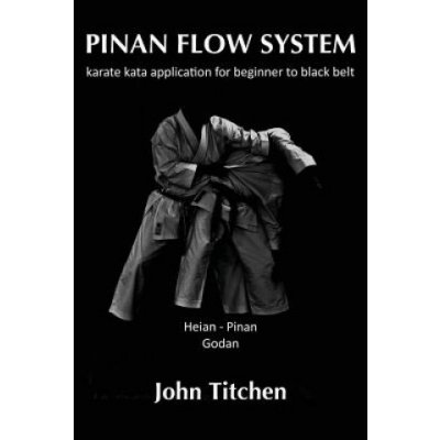 Pinan Flow System: Heian / Pinan Godan: karate kata application for beginner to black belt John Titchen,Iain Abernethy – Hledejceny.cz